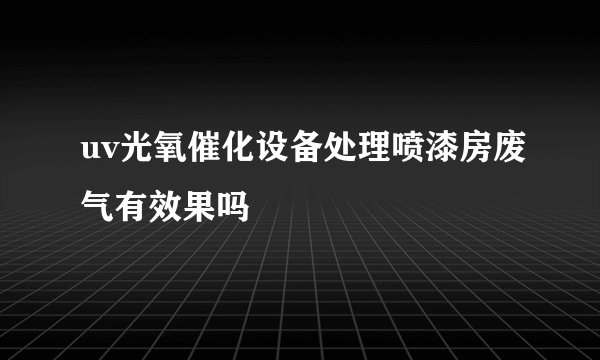 uv光氧催化设备处理喷漆房废气有效果吗