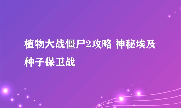 植物大战僵尸2攻略 神秘埃及 种子保卫战