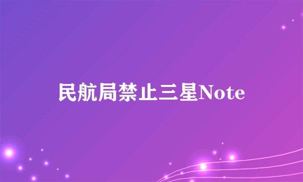 民航局禁止三星Note