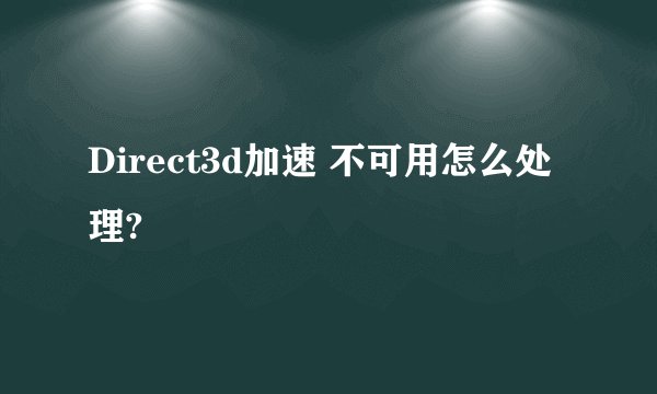 Direct3d加速 不可用怎么处理?