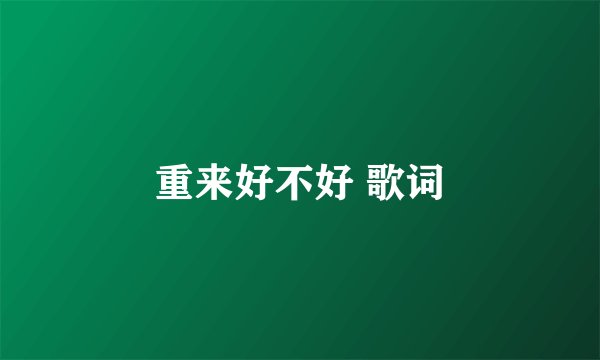 重来好不好 歌词