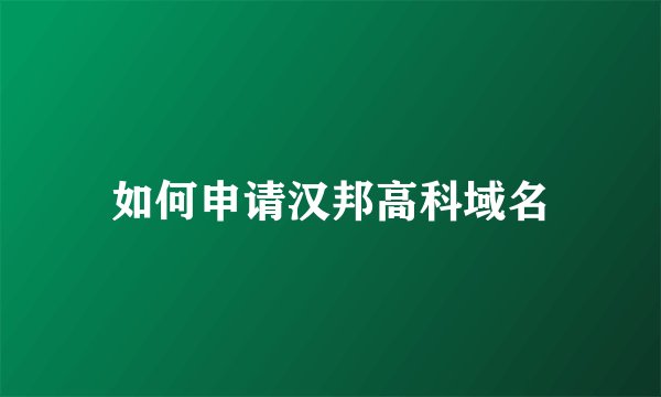 如何申请汉邦高科域名