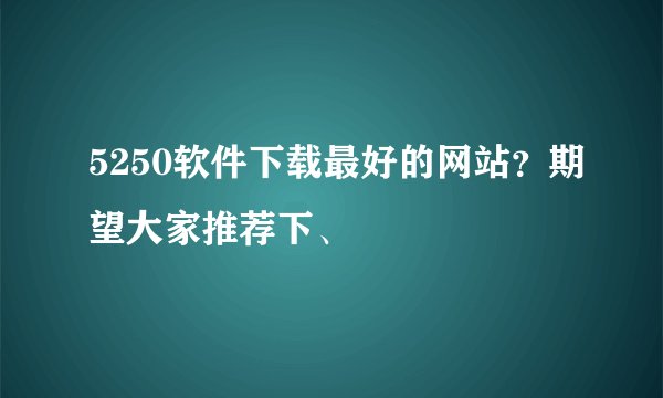 5250软件下载最好的网站？期望大家推荐下、