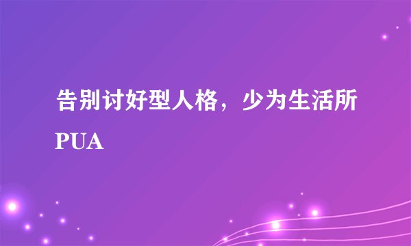 告别讨好型人格，少为生活所PUA