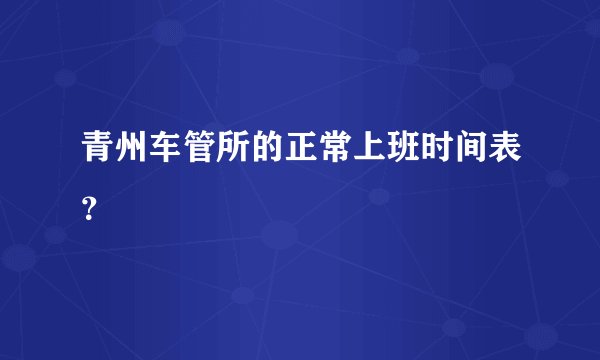 青州车管所的正常上班时间表？