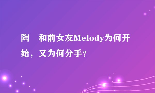 陶喆和前女友Melody为何开始,又为何分手?