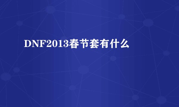 DNF2013春节套有什么