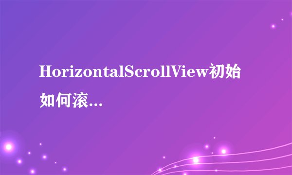 HorizontalScrollView初始如何滚动到某一值？