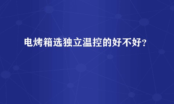 电烤箱选独立温控的好不好？