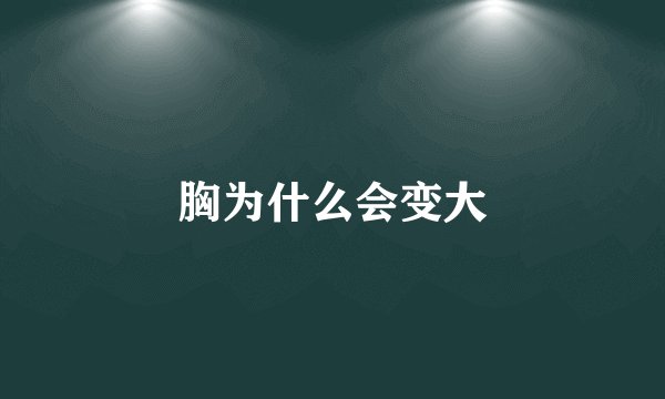 胸为什么会变大