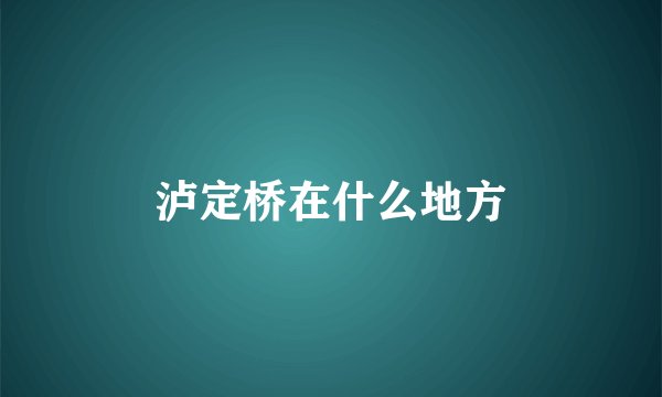 泸定桥在什么地方