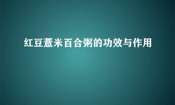 红豆薏米百合粥的功效与作用