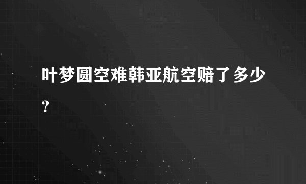 叶梦圆空难韩亚航空赔了多少?