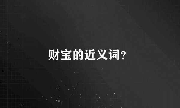 财宝的近义词？