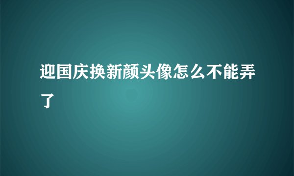 迎国庆换新颜头像怎么不能弄了