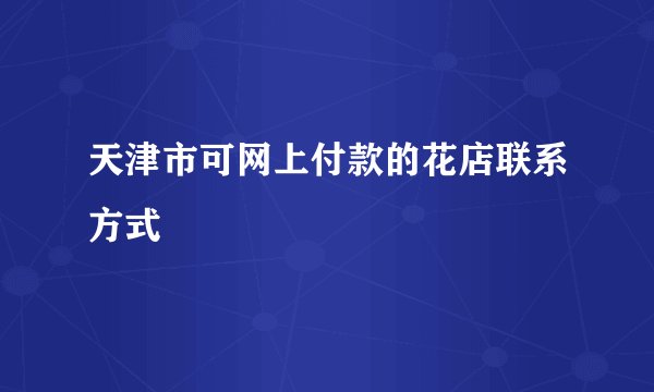 天津市可网上付款的花店联系方式