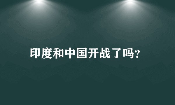 印度和中国开战了吗？