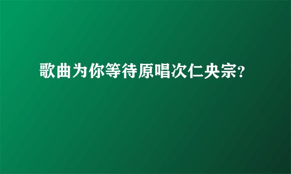 歌曲为你等待原唱次仁央宗？