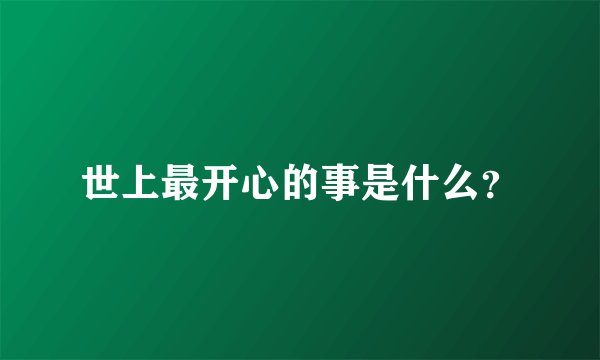 世上最开心的事是什么?