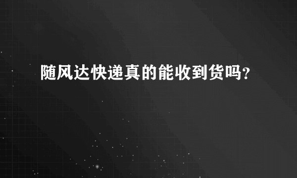 随风达快递真的能收到货吗？