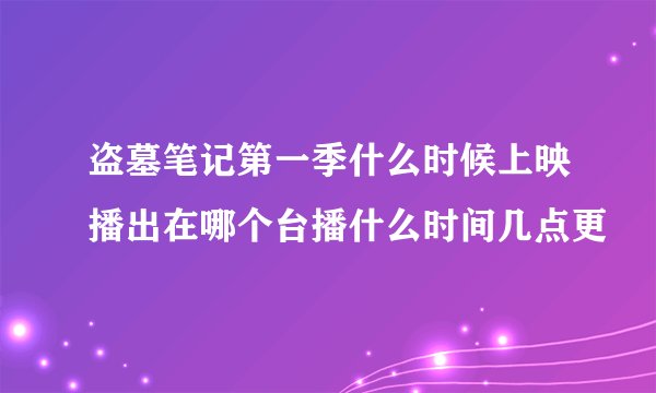 盗墓笔记第一季什么时候上映播出在哪个台播什么时间几点更