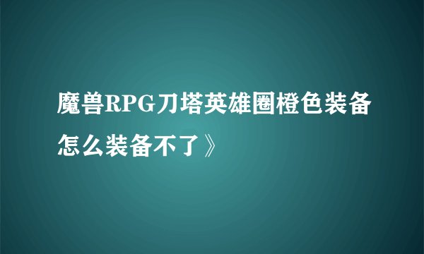 魔兽RPG刀塔英雄圈橙色装备怎么装备不了》