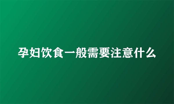 孕妇饮食一般需要注意什么