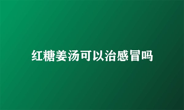红糖姜汤可以治感冒吗