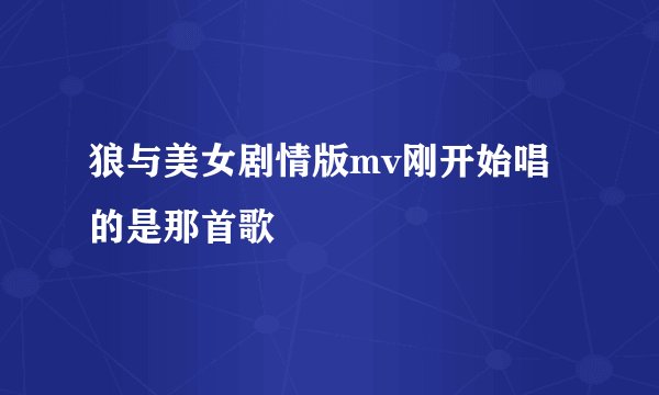 狼与美女剧情版mv刚开始唱的是那首歌