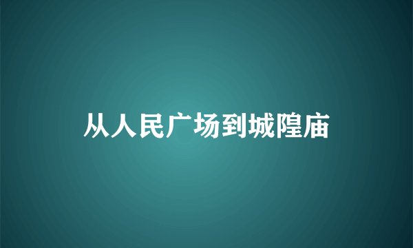 从人民广场到城隍庙