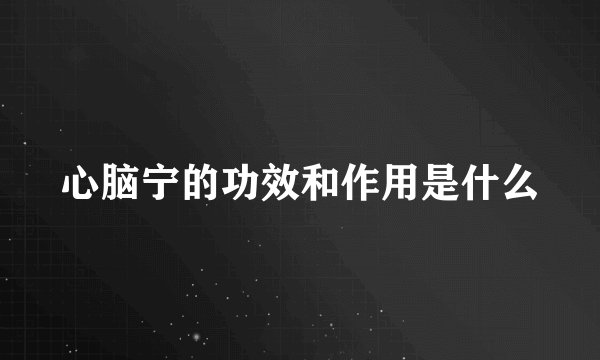 心脑宁的功效和作用是什么