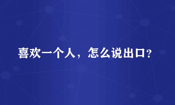 喜欢一个人，怎么说出口？