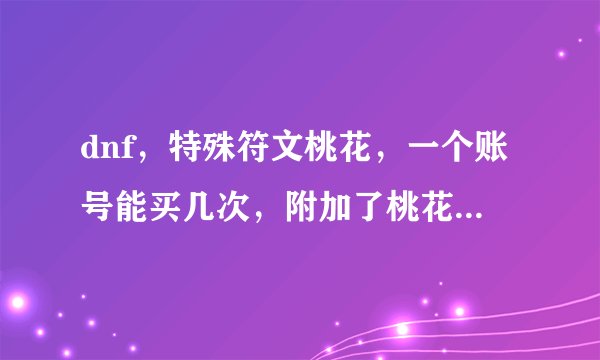 dnf，特殊符文桃花，一个账号能买几次，附加了桃花的武器用蜜蜡封了桃花就自动解除了吗？