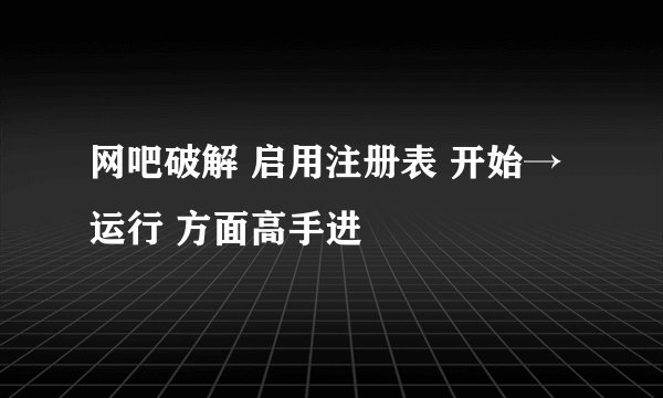 网吧破解 启用注册表 开始→运行 方面高手进