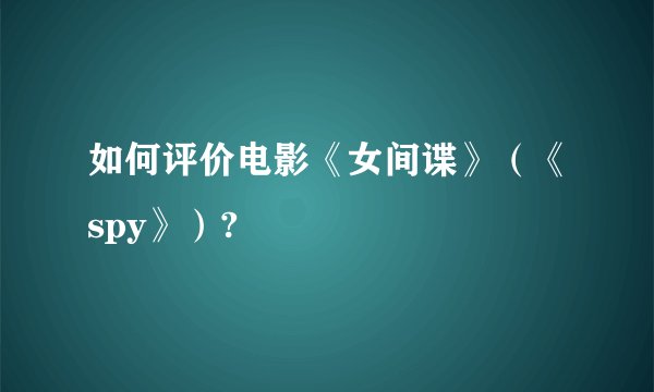 如何评价电影《女间谍》（《spy》）?