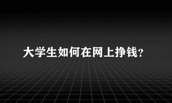 大学生如何在网上挣钱？