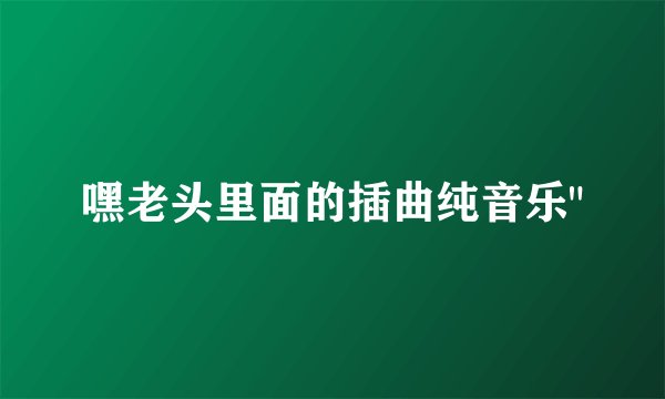 嘿老头里面的插曲纯音乐