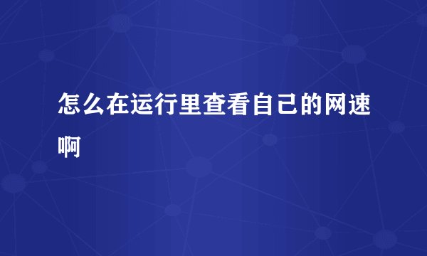 怎么在运行里查看自己的网速啊