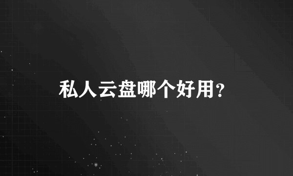 私人云盘哪个好用？