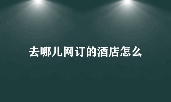 去哪儿网订的酒店怎么