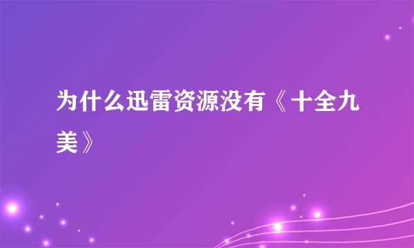为什么迅雷资源没有《十全九美》