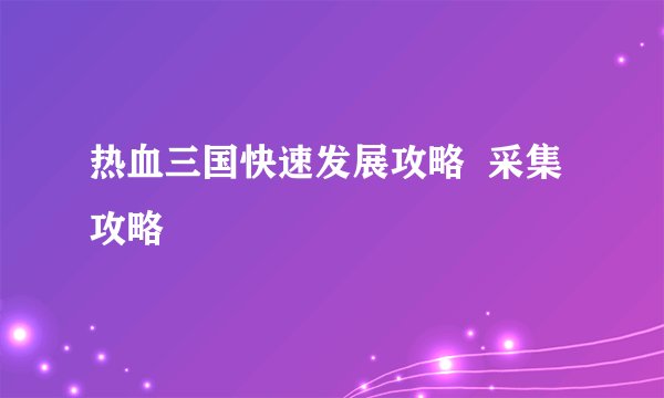 热血三国快速发展攻略  采集攻略