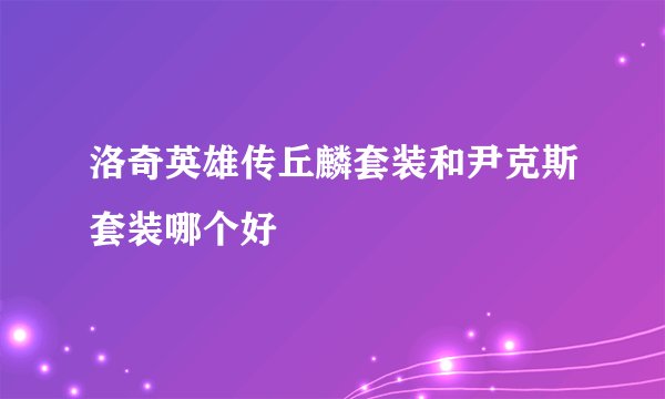 洛奇英雄传丘麟套装和尹克斯套装哪个好
