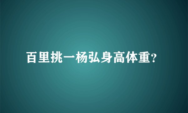 百里挑一杨弘身高体重？