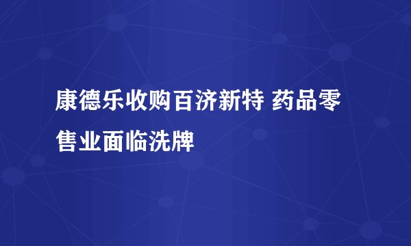 康德乐收购百济新特 药品零售业面临洗牌