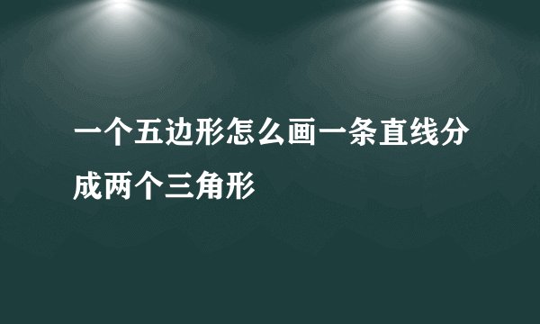 一个五边形怎么画一条直线分成两个三角形