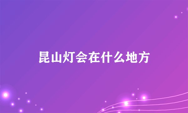 昆山灯会在什么地方