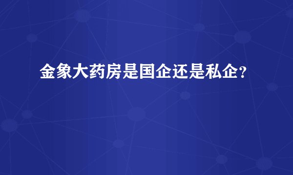 金象大药房是国企还是私企？