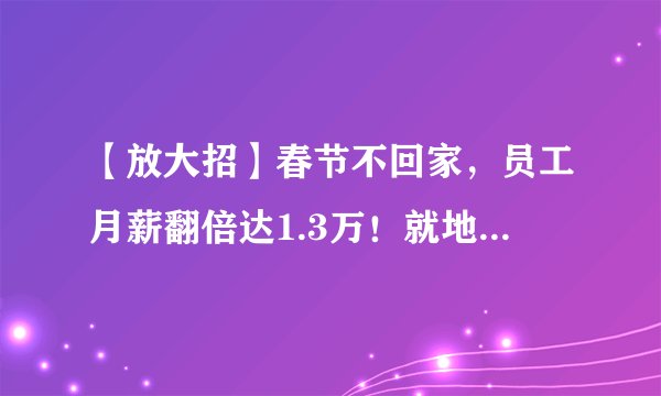 【放大招】春节不回家,员工月薪翻倍达1.3万!就地过年,发钱减房租!