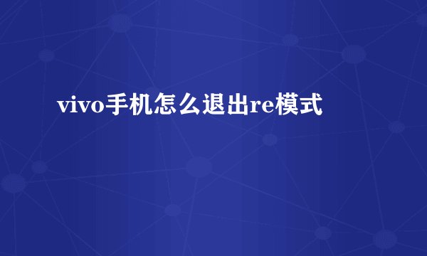 vivo手机怎么退出re模式